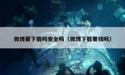 微博要下载吗安全吗（微博下载要钱吗）