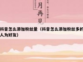 抖音怎么添加粉丝量（抖音怎么添加粉丝多的人为好友）