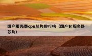 国产服务器cpu芯片排行榜（国产化服务器芯片）