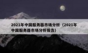 2021年中国服务器市场分析（2021年中国服务器市场分析报告）