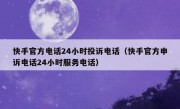 快手官方电话24小时投诉电话（快手官方申诉电话24小时服务电话）