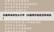 云服务关闭怎么打开（云服务开启后怎样关闭）