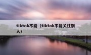tiktok不能（tiktok不能关注别人）