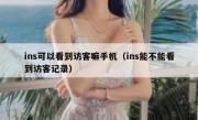 ins可以看到访客嘛手机（ins能不能看到访客记录）