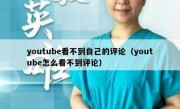 youtube看不到自己的评论（youtube怎么看不到评论）