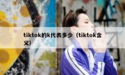 tiktok的k代表多少（tiktok含义）