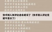 快手别人有评论进去就没了（快手别人评论完就不显示了）