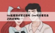 ins能看到点赞记录吗（ins可以看见自己的点赞吗）