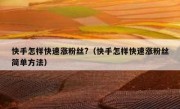 快手怎样快速涨粉丝?（快手怎样快速涨粉丝简单方法）