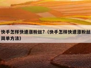 快手怎样快速涨粉丝?（快手怎样快速涨粉丝简单方法）