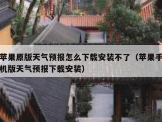 苹果原版天气预报怎么下载安装不了（苹果手机版天气预报下载安装）