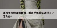 派币手机验证流程图（派币手机验证通过不了怎么办）