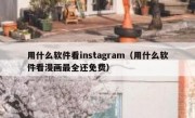 用什么软件看instagram（用什么软件看漫画最全还免费）