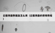 云服务器数据盘怎么用（云服务器的使用教程）