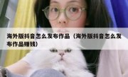 海外版抖音怎么发布作品（海外版抖音怎么发布作品赚钱）