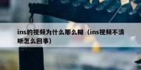 ins的视频为什么那么糊（ins视频不清晰怎么回事）
