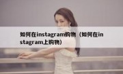 如何在instagram购物（如何在instagram上购物）