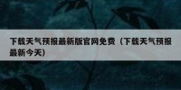 下载天气预报最新版官网免费（下载天气预报最新今天）