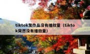 tiktok发作品没有播放量（tiktok突然没有播放量）