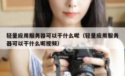 轻量应用服务器可以干什么呢（轻量应用服务器可以干什么呢视频）