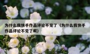 为什么我快手作品评论不见了（为什么我快手作品评论不见了呢）