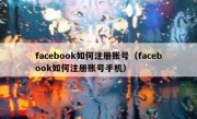 facebook如何注册账号（facebook如何注册账号手机）
