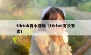 tiktok有小店吗（tiktok有没有卖）