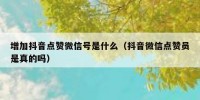 增加抖音点赞微信号是什么（抖音微信点赞员是真的吗）