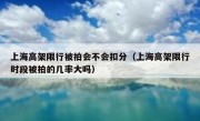 上海高架限行被拍会不会扣分（上海高架限行时段被拍的几率大吗）