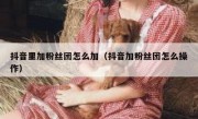 抖音里加粉丝团怎么加（抖音加粉丝团怎么操作）