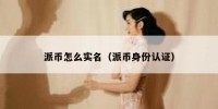 派币怎么实名（派币身份认证）