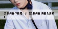 云服务器作用是什么（云服务器 做什么用的）
