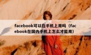 facebook可以在手机上用吗（facebook在国内手机上怎么才能用）