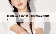 如何在ins上买产品（如何在ins上购物）