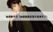 加速器不行（加速器最近是不是用不了）