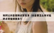 如何让抖音视频点赞变多（抖音要怎么样才能把点赞变得很多?）