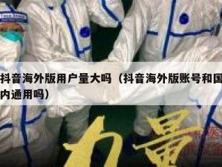 抖音海外版用户量大吗（抖音海外版账号和国内通用吗）