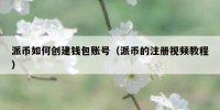 派币如何创建钱包账号（派币的注册视频教程）