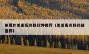 免费的美国服务器软件推荐（美国服务器网站推荐）