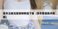 派币注册流程视频教程下载（派币登录新手教程）