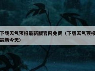 下载天气预报最新版官网免费（下载天气预报最新今天）