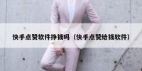 快手点赞软件挣钱吗（快手点赞给钱软件）