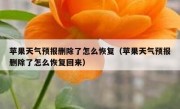 苹果天气预报删除了怎么恢复（苹果天气预报删除了怎么恢复回来）