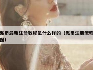 派币最新注册教程是什么样的（派币注册流程图）