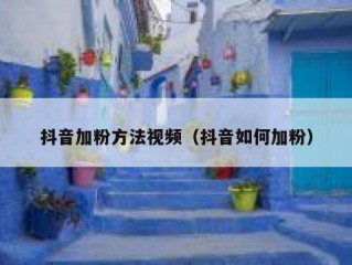 抖音加粉方法视频（抖音如何加粉）