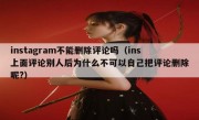 instagram不能删除评论吗（ins上面评论别人后为什么不可以自己把评论删除呢?）