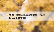 免费下载facebook中文版（Facebook免费下载）