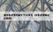 被抖音点赞诈骗欠下30多万（抖音点赞骗过亿新闻）