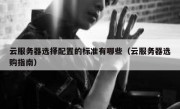 云服务器选择配置的标准有哪些（云服务器选购指南）