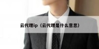 云代理ip（云代理是什么意思）